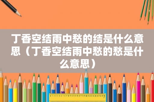 丁香空结雨中愁的结是什么意思（丁香空结雨中愁的愁是什么意思）