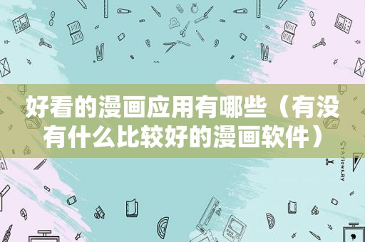 好看的漫画应用有哪些（有没有什么比较好的漫画软件）