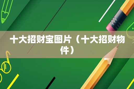 十大招财宝图片（十大招财物件）