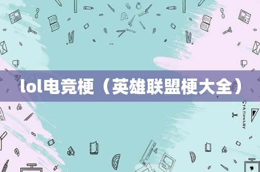 lol电竞梗（英雄联盟梗大全）