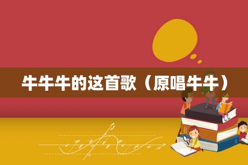 牛牛牛的这首歌（原唱牛牛）
