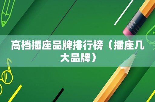 高档插座品牌排行榜（插座几大品牌）
