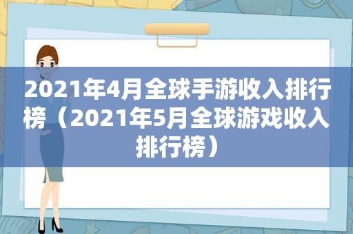2021年4月全球手游收入排行榜（2021年5月全球游戏收入排行榜）