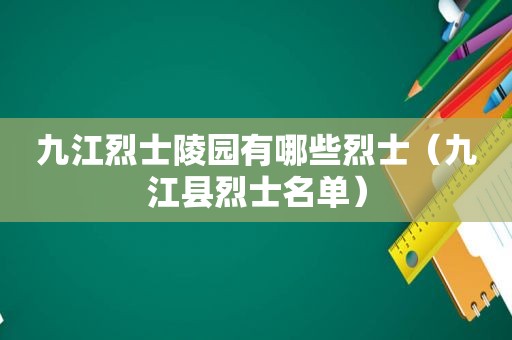 九江烈士陵园有哪些烈士（九江县烈士名单）
