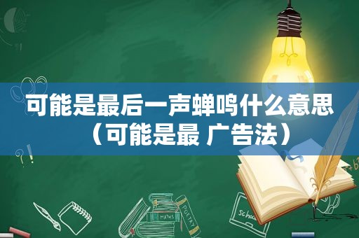 可能是最后一声蝉鸣什么意思（可能是最 广告法）