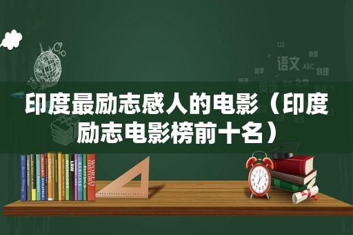 印度最励志感人的电影（印度励志电影榜前十名）