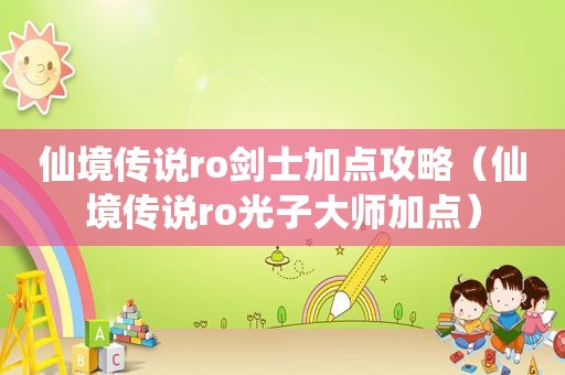 仙境传说ro剑士加点攻略（仙境传说ro光子大师加点）