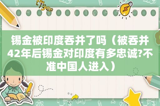 锡金被印度吞并了吗（被吞并42年后锡金对印度有多忠诚?不准中国人进入）