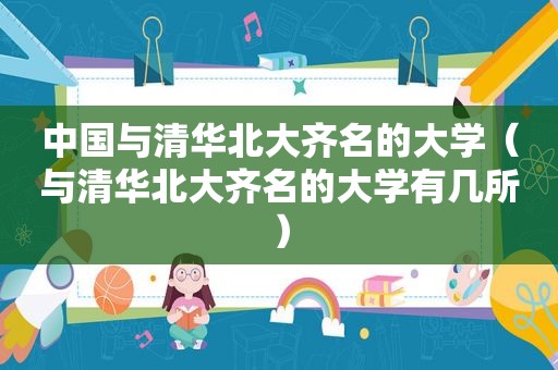 中国与清华北大齐名的大学（与清华北大齐名的大学有几所）