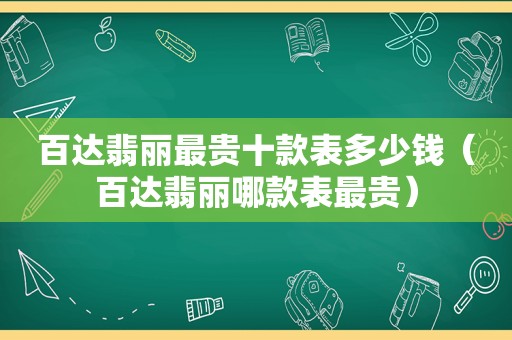 百达翡丽最贵十款表多少钱（百达翡丽哪款表最贵）