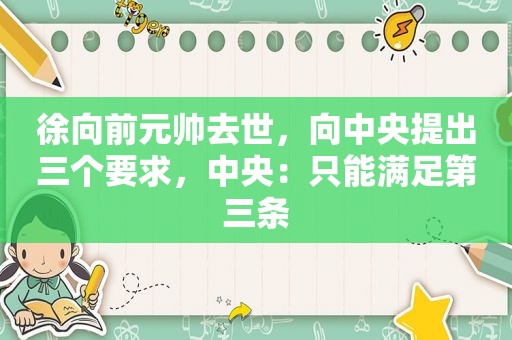 徐向前元帅去世，向中央提出三个要求，中央：只能满足第三条