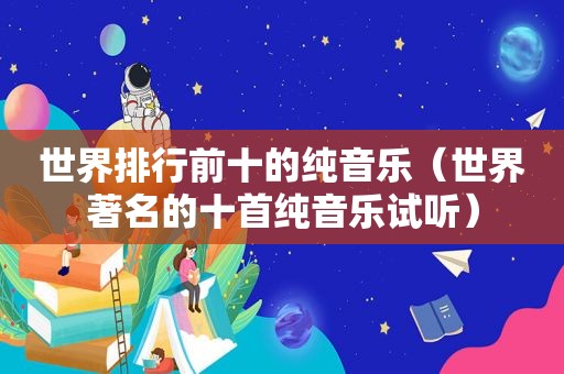 世界排行前十的纯音乐（世界著名的十首纯音乐试听）