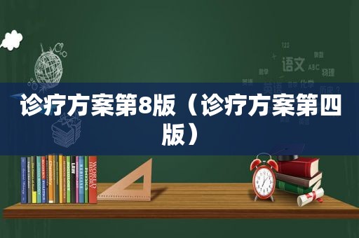 诊疗方案第8版（诊疗方案第四版）