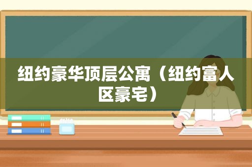 纽约豪华顶层公寓（纽约富人区豪宅）