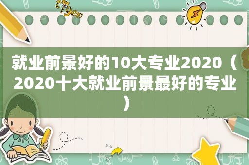就业前景好的10大专业2020（2020十大就业前景最好的专业）