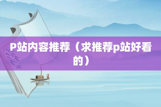 P站内容推荐（求推荐p站好看的）