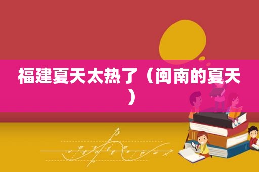 福建夏天太热了（闽南的夏天）