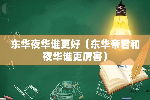 东华夜华谁更好（东华帝君和夜华谁更厉害）