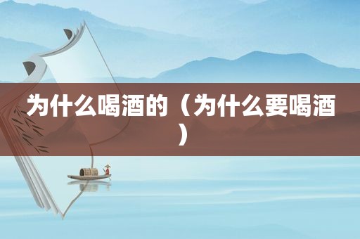 为什么喝酒的（为什么要喝酒）