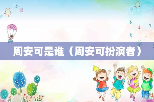 周安可是谁（周安可扮演者）