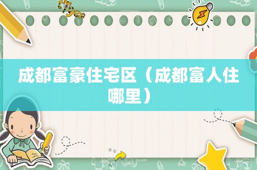成都富豪住宅区（成都富人住哪里）