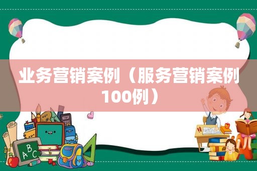业务营销案例（服务营销案例100例）