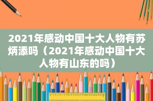 2021年感动中国十大人物有苏炳添吗（2021年感动中国十大人物有山东的吗）