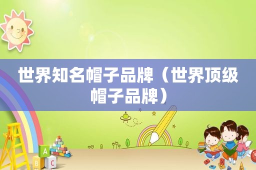 世界知名帽子品牌（世界顶级帽子品牌）