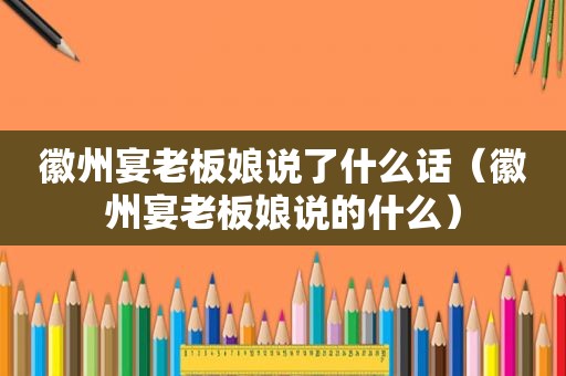徽州宴老板娘说了什么话（徽州宴老板娘说的什么）