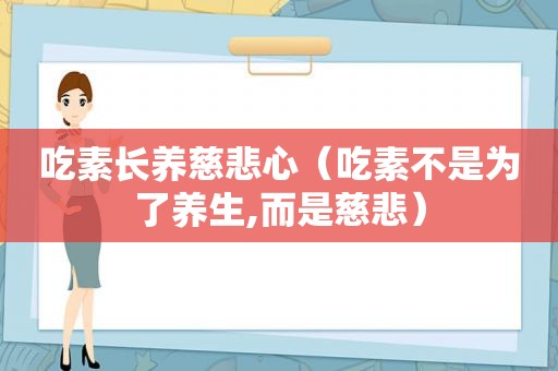 吃素长养慈悲心（吃素不是为了养生,而是慈悲）