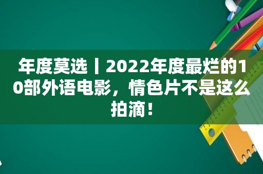 年度莫选丨2022年度最烂的10部外语电影， *** 片不是这么拍滴！