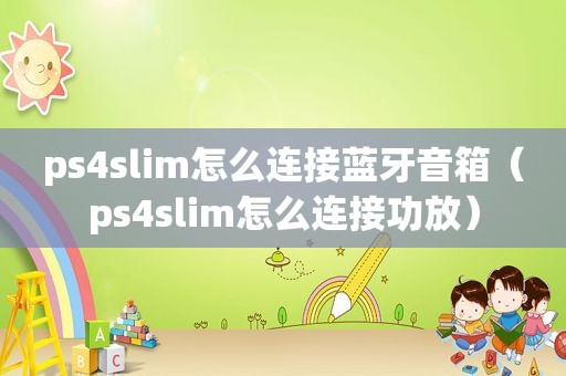 ps4slim怎么连接蓝牙音箱（ps4slim怎么连接功放）