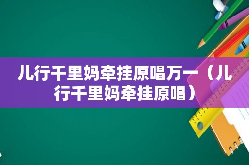 儿行千里妈牵挂原唱万一（儿行千里妈牵挂原唱）