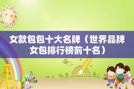 女款包包十大名牌（世界品牌女包排行榜前十名）
