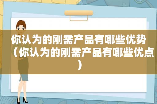 你认为的刚需产品有哪些优势（你认为的刚需产品有哪些优点）