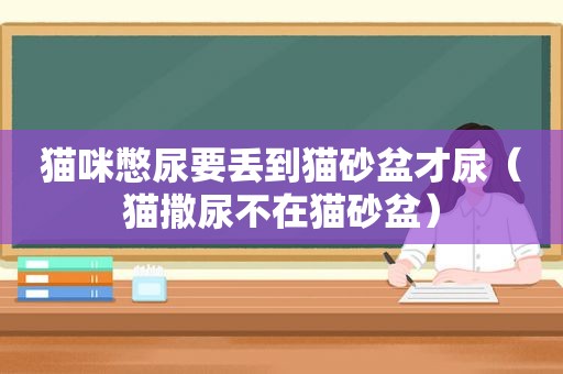 猫咪憋尿要丢到猫砂盆才尿（猫撒尿不在猫砂盆）