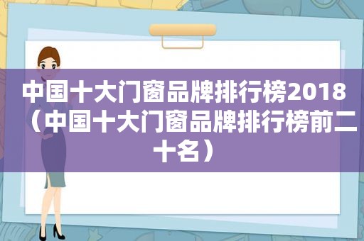 中国十大门窗品牌排行榜2018（中国十大门窗品牌排行榜前二十名）