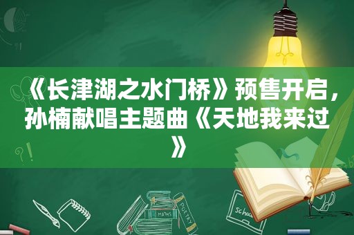 《长津湖之水门桥》预售开启，孙楠献唱主题曲《天地我来过》