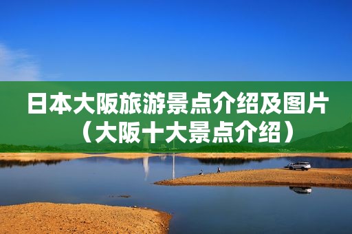 日本大阪旅游景点介绍及图片（大阪十大景点介绍）
