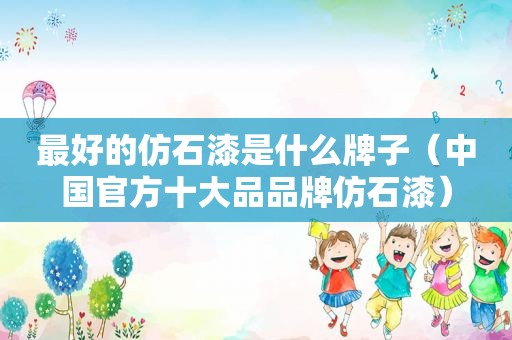 最好的仿石漆是什么牌子（中国官方十大品品牌仿石漆）