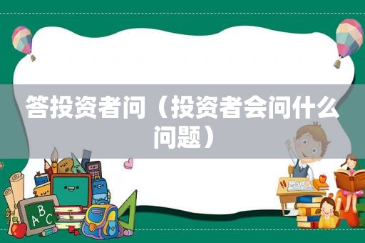 答投资者问（投资者会问什么问题）