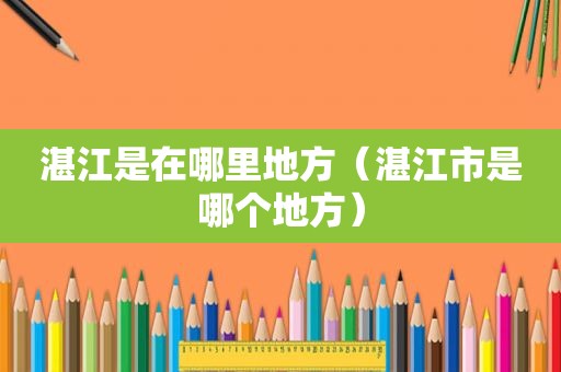 湛江是在哪里地方（湛江市是哪个地方）