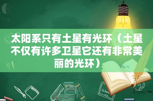 太阳系只有土星有光环（土星不仅有许多卫星它还有非常美丽的光环）