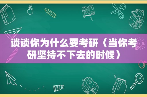 谈谈你为什么要考研（当你考研坚持不下去的时候）