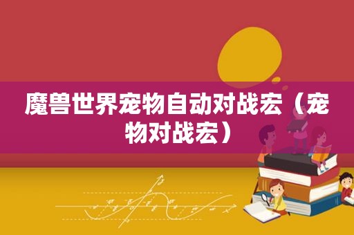 魔兽世界宠物自动对战宏（宠物对战宏）