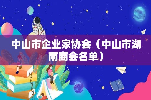 中山市企业家协会（中山市湖南商会名单）