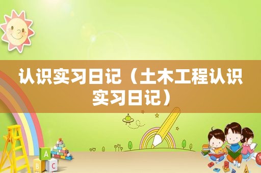 认识实习日记（土木工程认识实习日记）