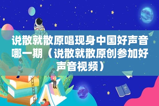 说散就散原唱现身中国好声音哪一期（说散就散原创参加好声音视频）