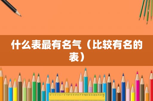 什么表最有名气（比较有名的表）