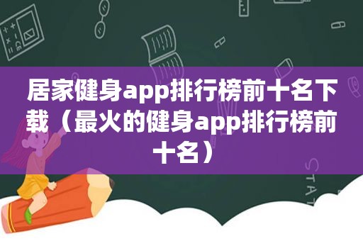 居家健身app排行榜前十名下载（最火的健身app排行榜前十名）